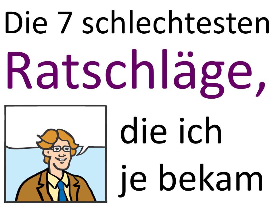 Die 7 schlechtesten Ratschläge, die ich je bekam Die 7 schlechtesten Ratschläge, die ich je bekam